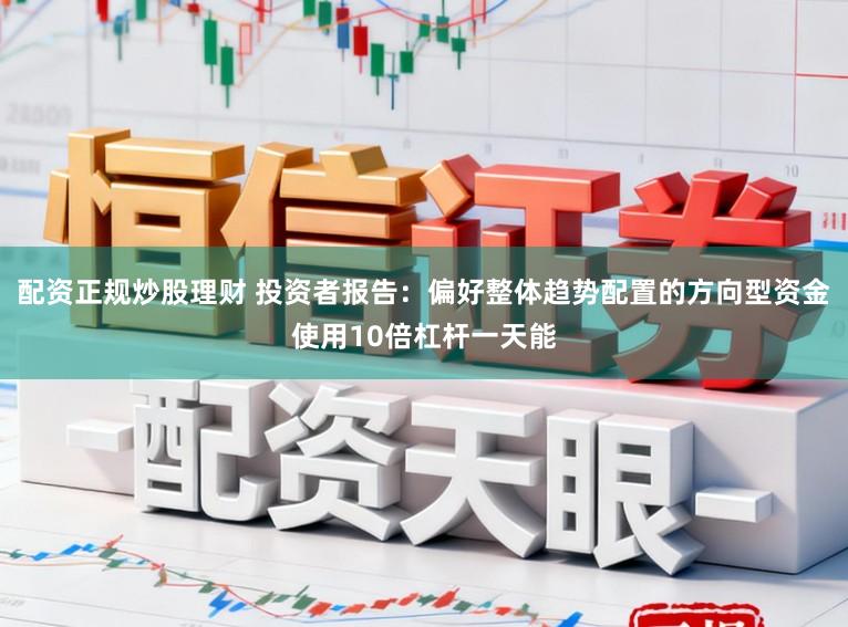配资正规炒股理财 投资者报告:偏好整体趋势配置的方向型资金使用10倍杠杆一天能
