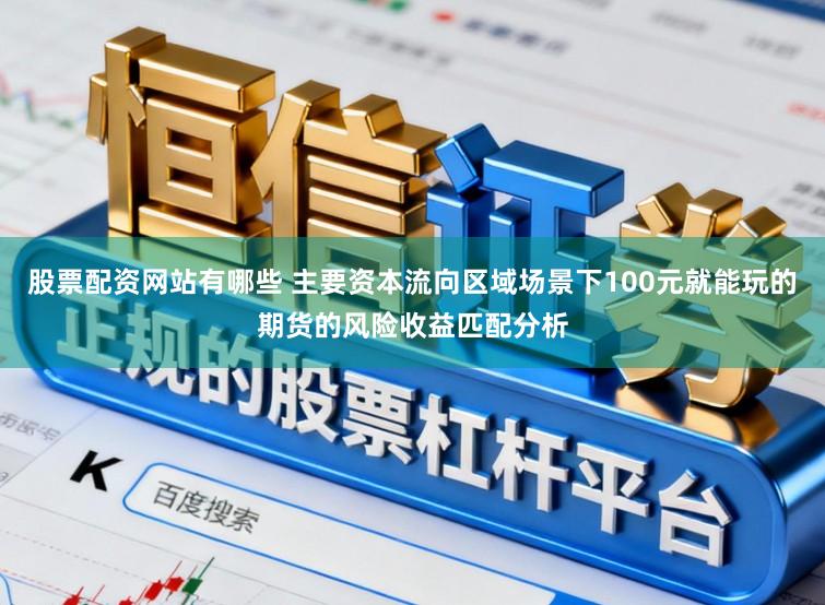 股票配资网站有哪些 主要资本流向区域场景下100元就能玩的期货的风险收益匹配分析