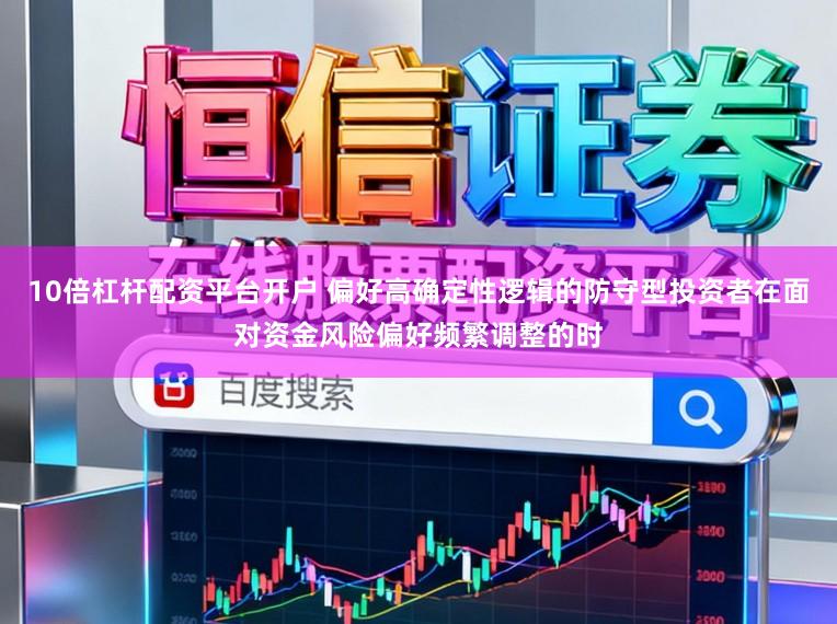 10倍杠杆配资平台开户 偏好高确定性逻辑的防守型投资者在面对资金风险偏好频繁调整的时