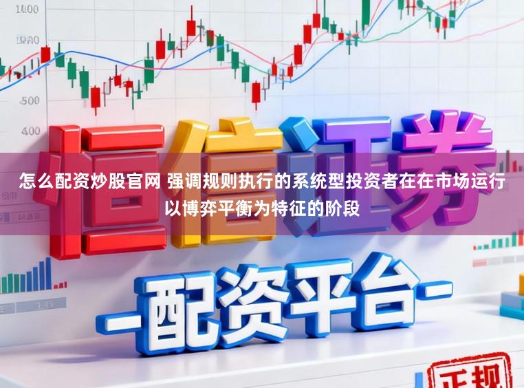 怎么配资炒股官网 强调规则执行的系统型投资者在在市场运行以博弈平衡为特征的阶段