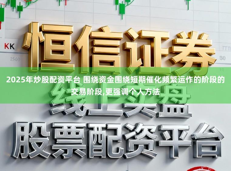 2025年炒股配资平台 围绕资金围绕短期催化频繁运作的阶段的交易阶段，更强调个人方法