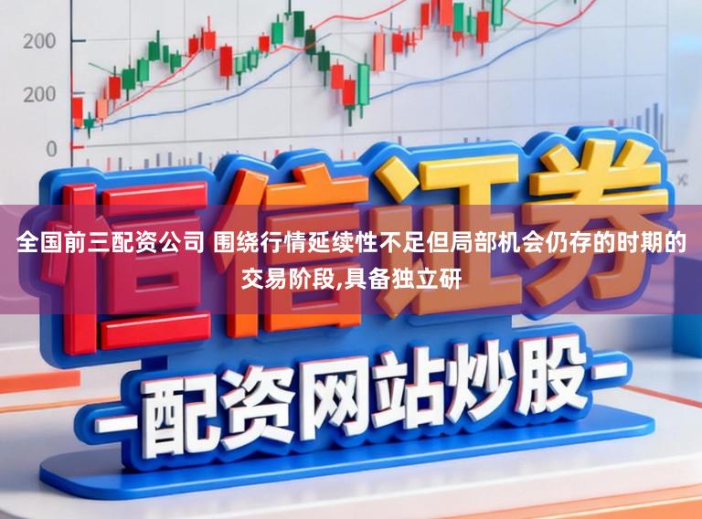 全国前三配资公司 围绕行情延续性不足但局部机会仍存的时期的交易阶段，具备独立研