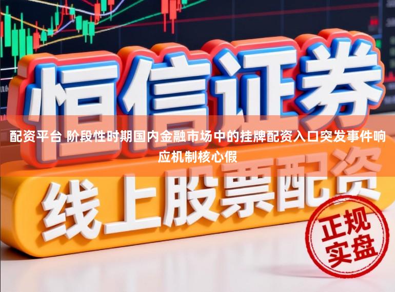 配资平台 阶段性时期国内金融市场中的挂牌配资入口突发事件响应机制核心假