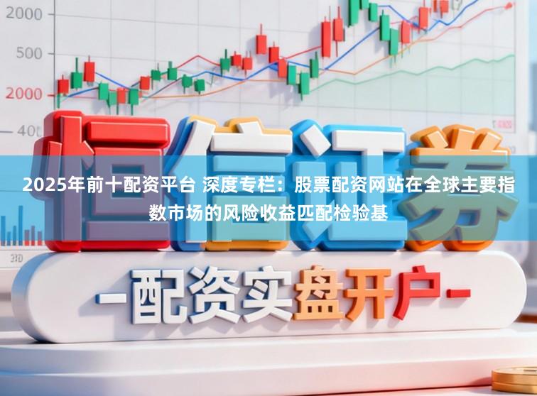 2025年前十配资平台 深度专栏:股票配资网站在全球主要指数市场的风险收益匹配检验基