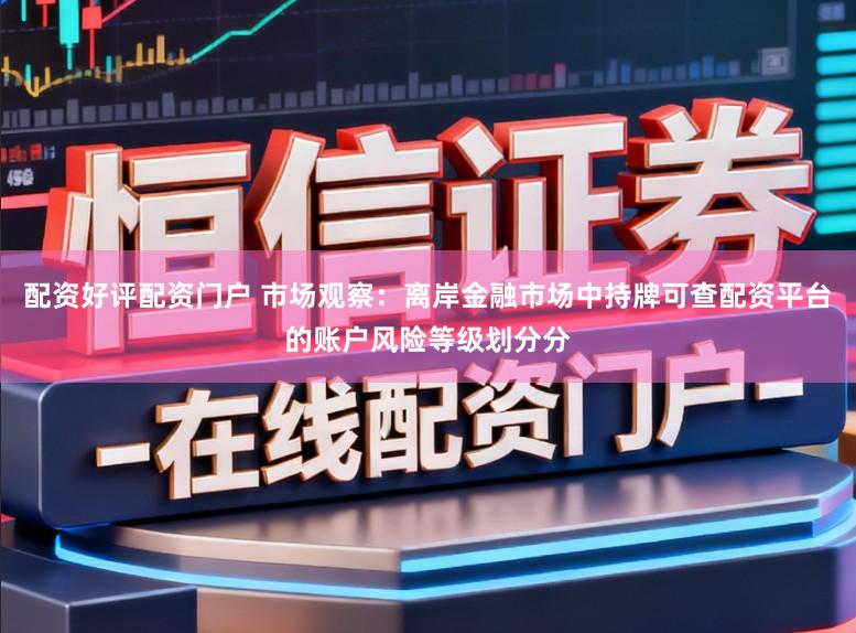 配资好评配资门户 市场观察：离岸金融市场中持牌可查配资平台的账户风险等级划分分