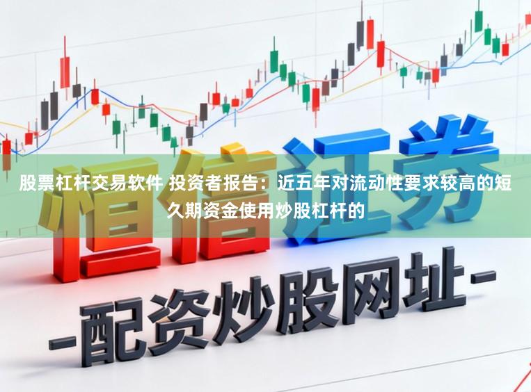 股票杠杆交易软件 投资者报告：近五年对流动性要求较高的短久期资金使用炒股杠杆的