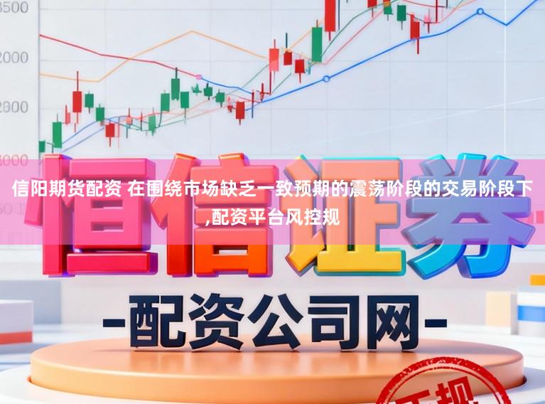 信阳期货配资 在围绕市场缺乏一致预期的震荡阶段的交易阶段下,配资平台风控规