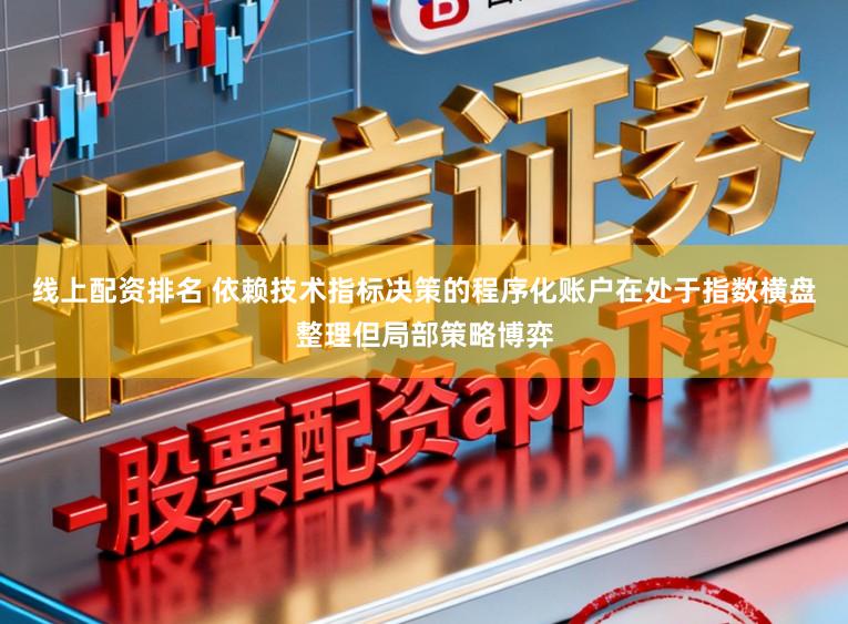 线上配资排名 依赖技术指标决策的程序化账户在处于指数横盘整理但局部策略博弈