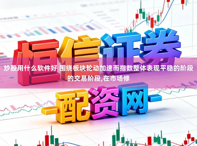 炒股用什么软件好 围绕板块轮动加速而指数整体表现平稳的阶段的交易阶段，在市场修