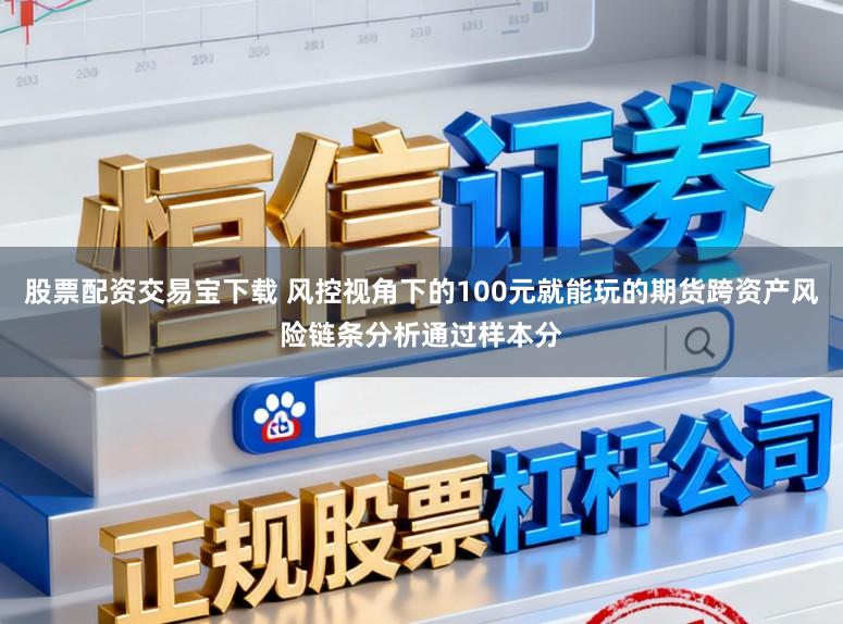股票配资交易宝下载 风控视角下的100元就能玩的期货跨资产风险链条分析通过样本分