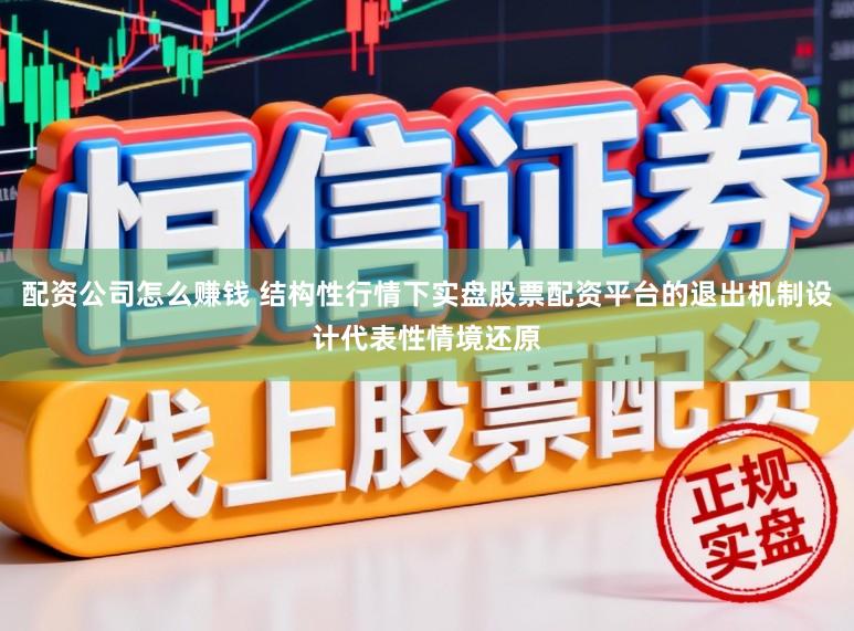 配资公司怎么赚钱 结构性行情下实盘股票配资平台的退出机制设计代表性情境还原