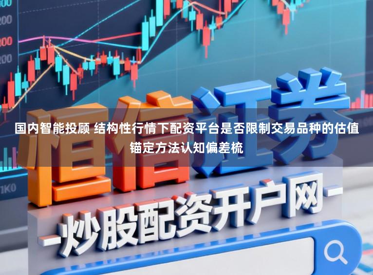 国内智能投顾 结构性行情下配资平台是否限制交易品种的估值锚定方法认知偏差梳
