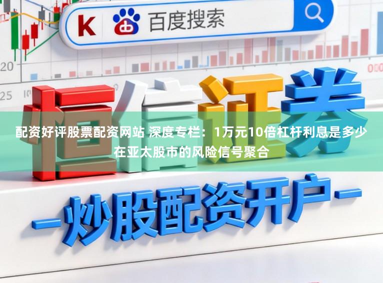 配资好评股票配资网站 深度专栏：1万元10倍杠杆利息是多少在亚太股市的风险信号聚合