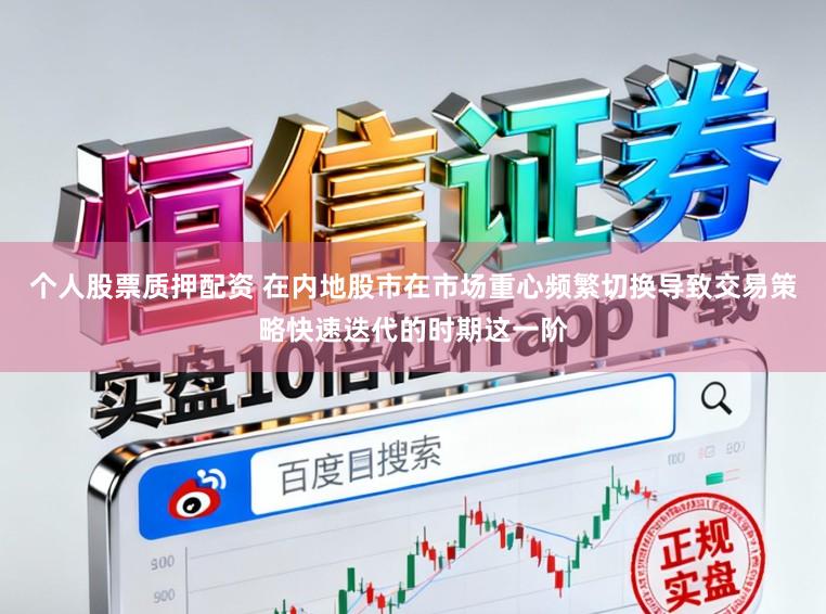 个人股票质押配资 在内地股市在市场重心频繁切换导致交易策略快速迭代的时期这一阶