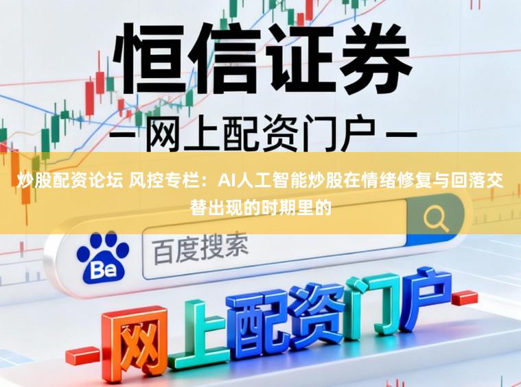 炒股配资论坛 风控专栏：AI人工智能炒股在情绪修复与回落交替出现的时期里的