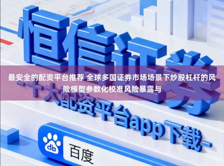 最安全的配资平台推荐 全球多国证券市场场景下炒股杠杆的风险模型参数化校准风险暴露与