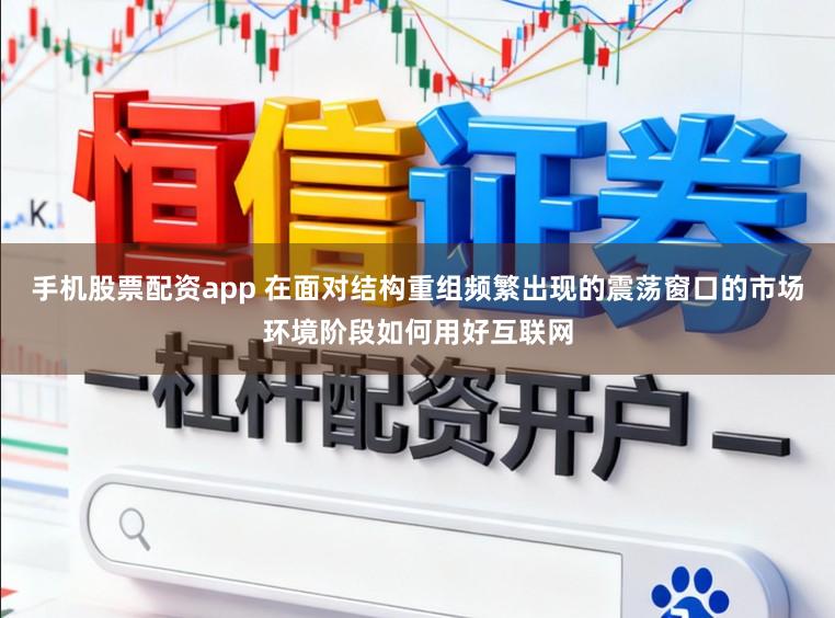 手机股票配资app 在面对结构重组频繁出现的震荡窗口的市场环境阶段如何用好互联网