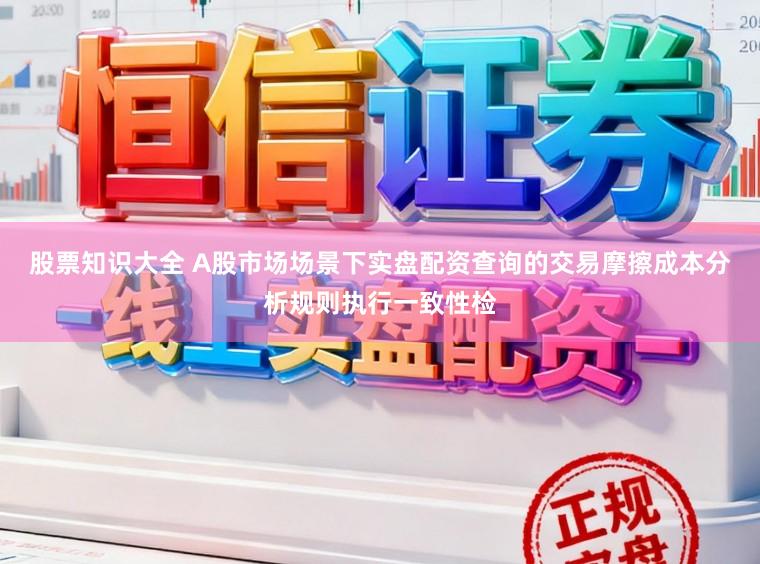 股票知识大全 A股市场场景下实盘配资查询的交易摩擦成本分析规则执行一致性检