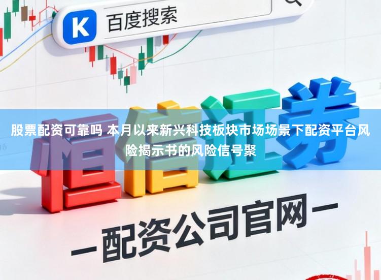 股票配资可靠吗 本月以来新兴科技板块市场场景下配资平台风险揭示书的风险信号聚