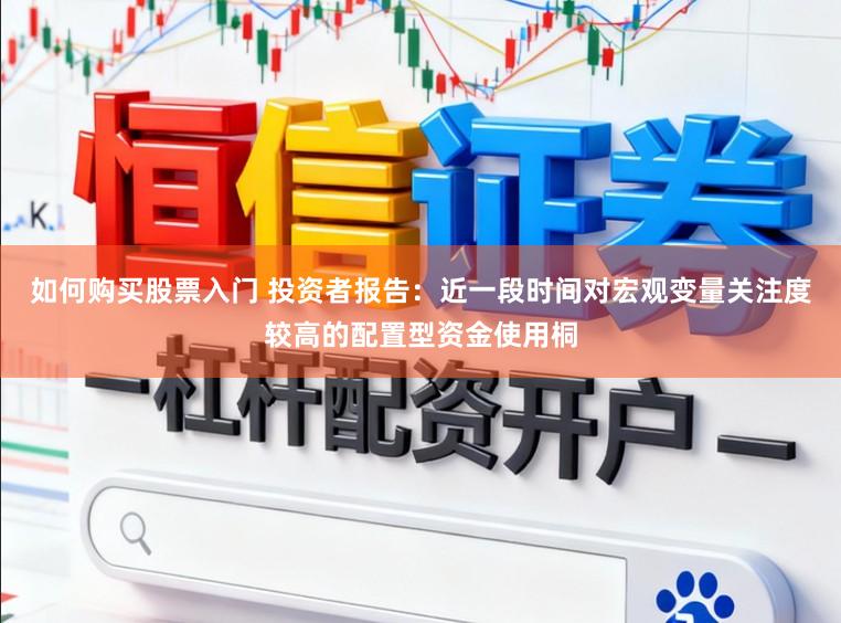 如何购买股票入门 投资者报告：近一段时间对宏观变量关注度较高的配置型资金使用桐