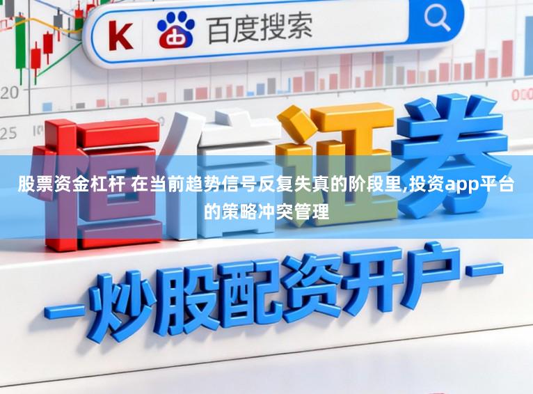 股票资金杠杆 在当前趋势信号反复失真的阶段里，投资app平台的策略冲突管理