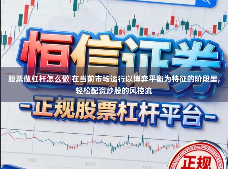 股票做杠杆怎么做 在当前市场运行以博弈平衡为特征的阶段里,轻松配资炒股的风控流