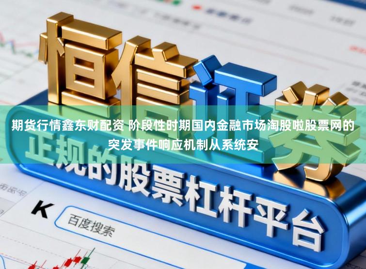 期货行情鑫东财配资 阶段性时期国内金融市场淘股啦股票网的突发事件响应机制从系统安