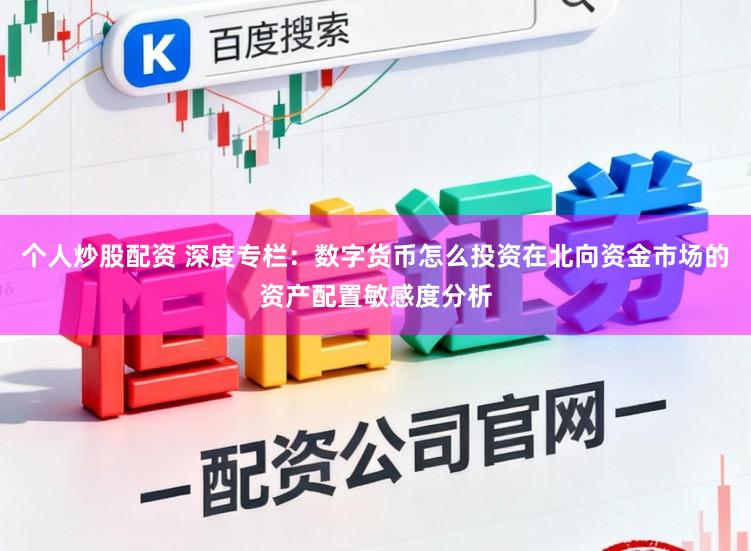 个人炒股配资 深度专栏:数字货币怎么投资在北向资金市场的资产配置敏感度分析