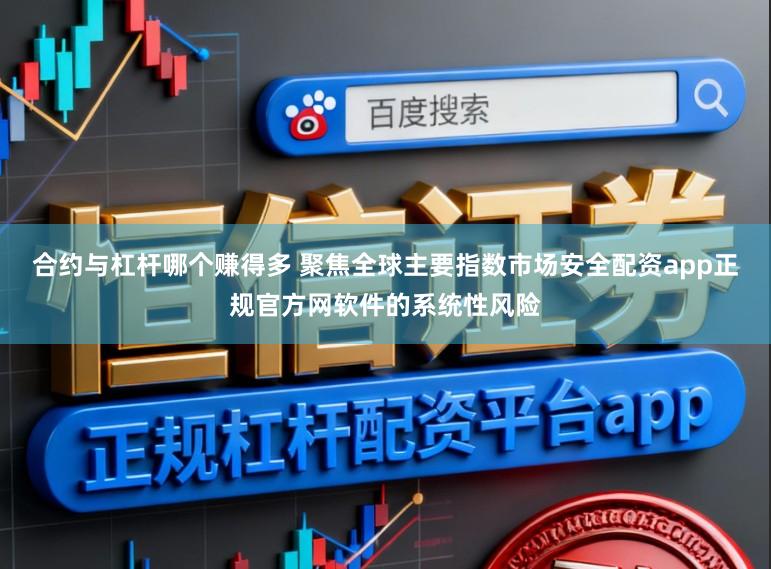 合约与杠杆哪个赚得多 聚焦全球主要指数市场安全配资app正规官方网软件的系统性风险
