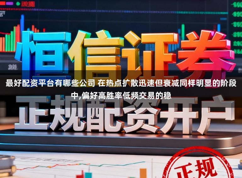 最好配资平台有哪些公司 在热点扩散迅速但衰减同样明显的阶段中，偏好高胜率低频交易的稳