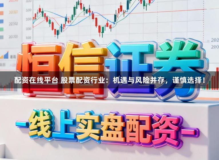配资在线平台 股票配资行业:机遇与风险并存,谨慎选择!