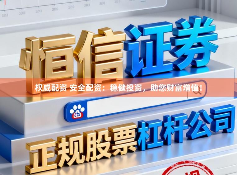 权威配资 安全配资:稳健投资,助您财富增值!