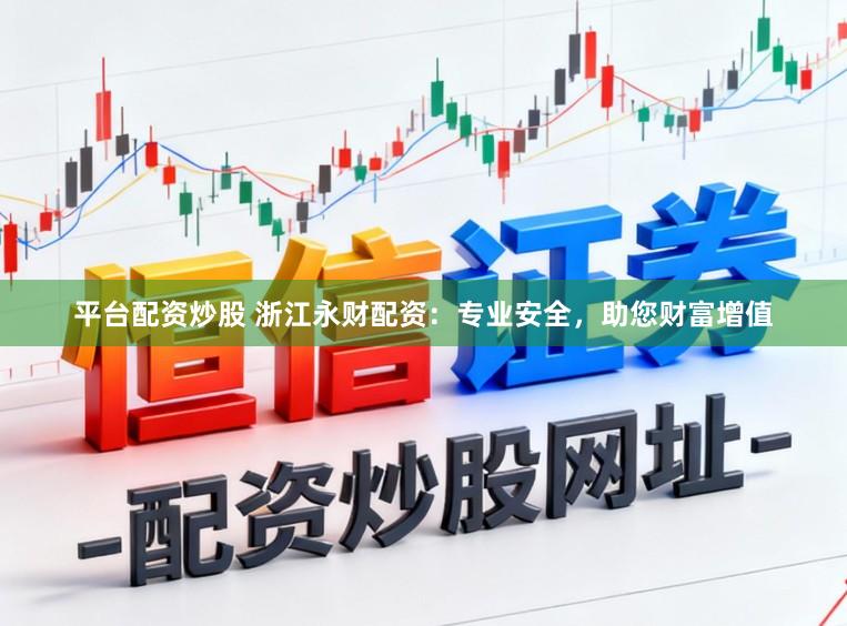 平台配资炒股 浙江永财配资:专业安全,助您财富增值
