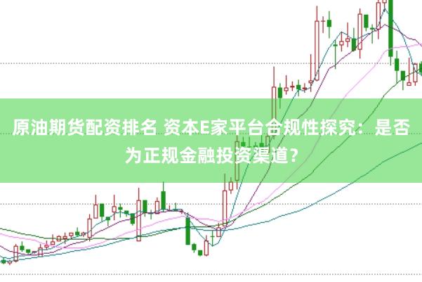 原油期货配资排名 资本E家平台合规性探究:是否为正规金融投资渠道?