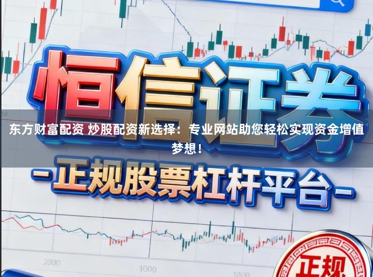 东方财富配资 炒股配资新选择:专业网站助您轻松实现资金增值梦想!