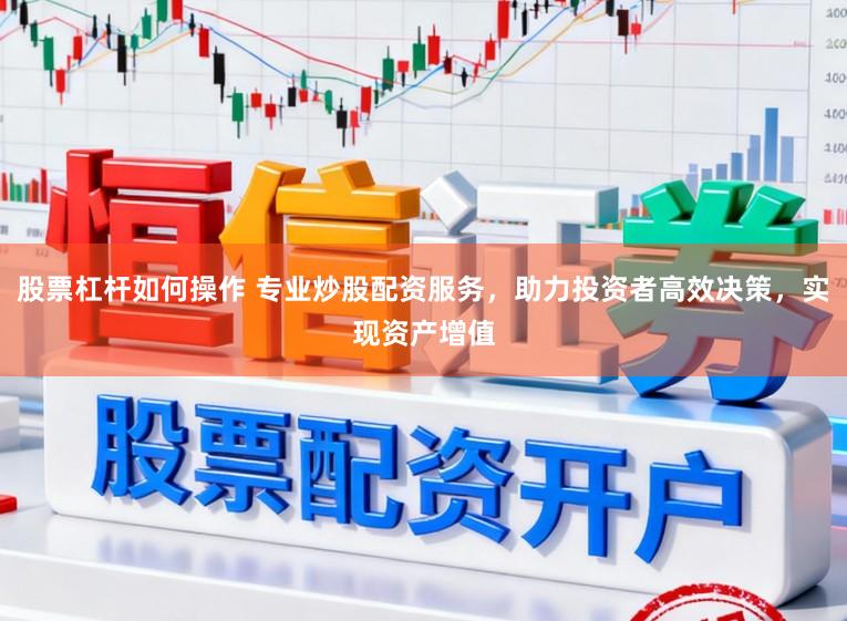 股票杠杆如何操作 专业炒股配资服务,助力投资者高效决策,实现资产增值