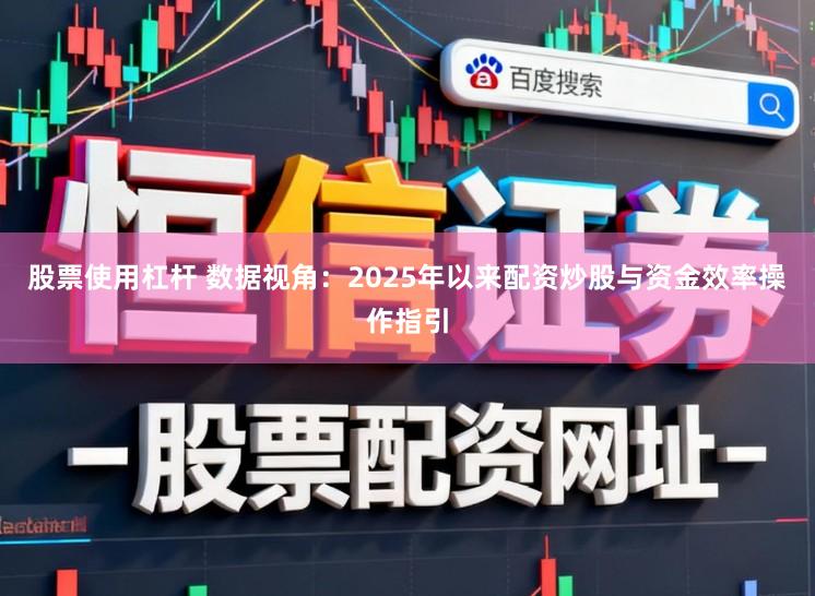 股票使用杠杆 数据视角:2025年以来配资炒股与资金效率操作指引