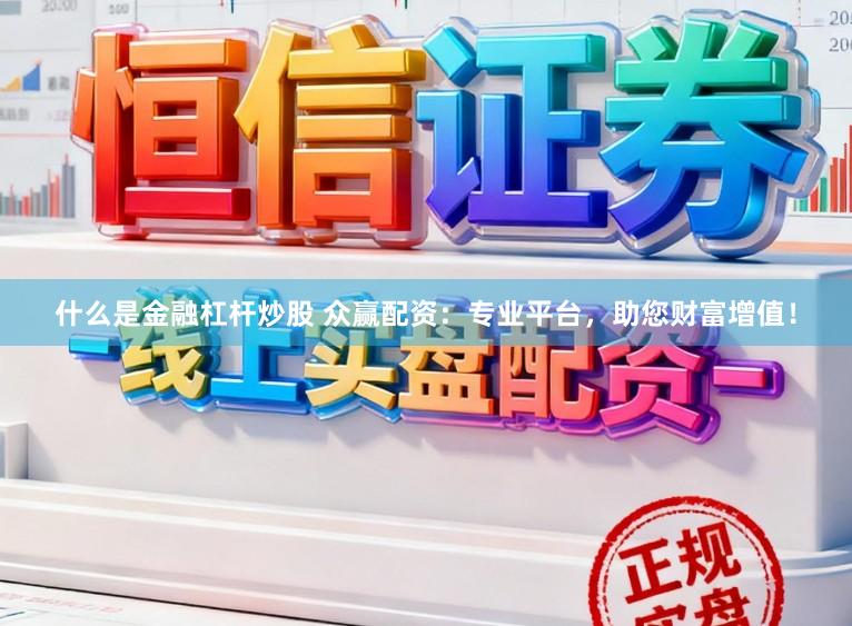 什么是金融杠杆炒股 众赢配资:专业平台,助您财富增值!
