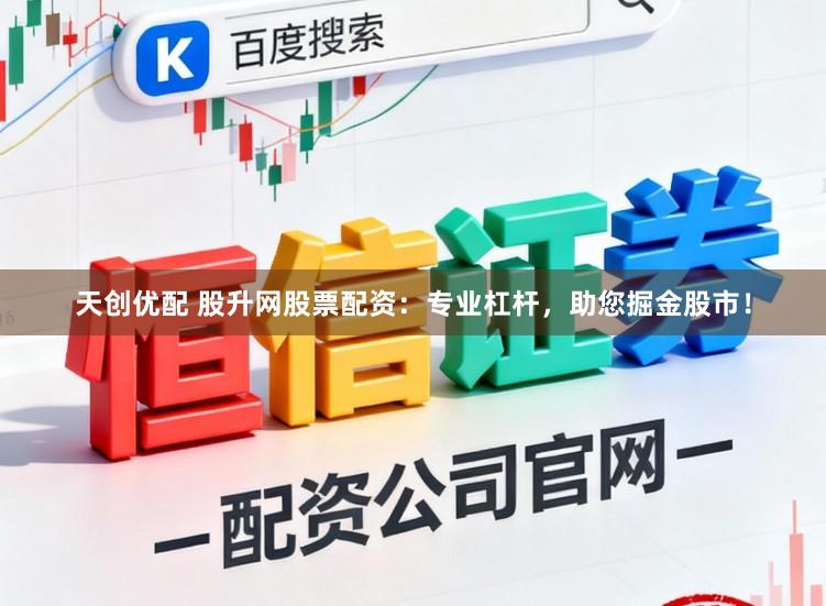 天创优配 股升网股票配资：专业杠杆，助您掘金股市！