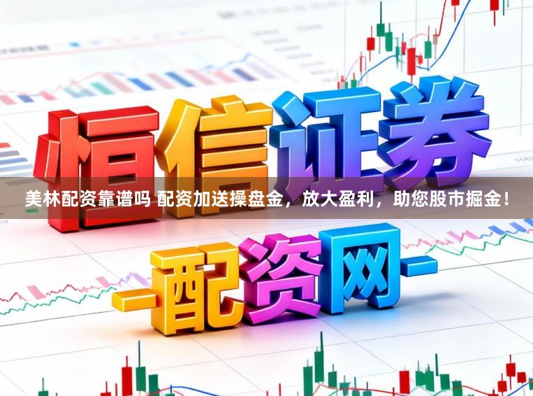 美林配资靠谱吗 配资加送操盘金，放大盈利，助您股市掘金！