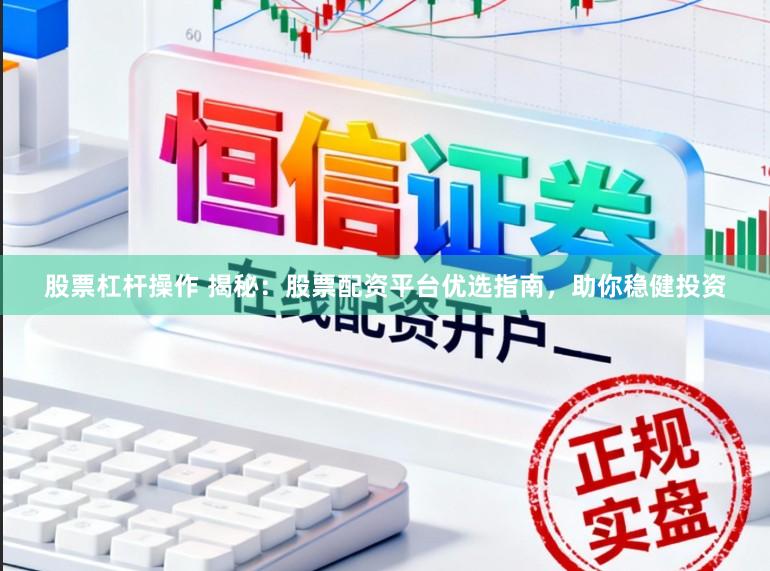 股票杠杆操作 揭秘：股票配资平台优选指南，助你稳健投资