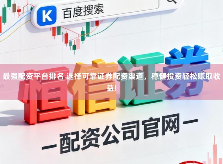 最强配资平台排名 选择可靠证券配资渠道，稳健投资轻松赚取收益!