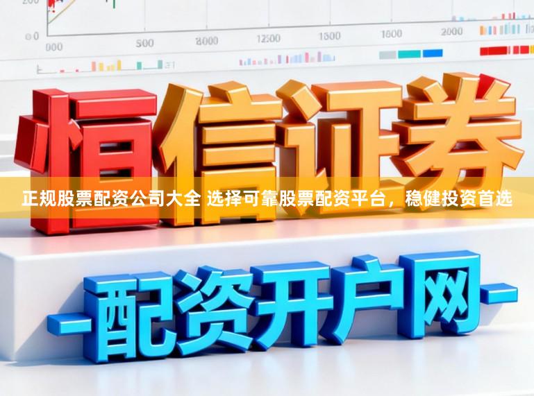 正规股票配资公司大全 选择可靠股票配资平台，稳健投资首选