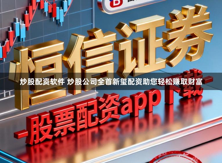 炒股配资软件 炒股公司全首新玺配资助您轻松赚取财富