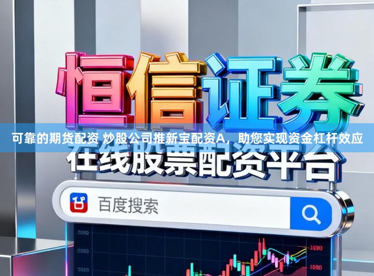 可靠的期货配资 炒股公司推新宝配资A,助您实现资金杠杆效应
