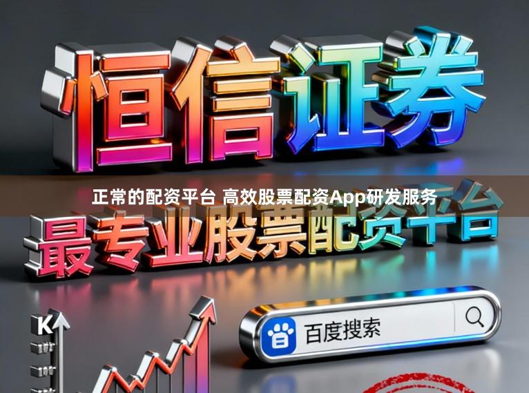 正常的配资平台 高效股票配资App研发服务