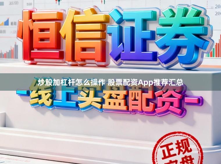 炒股加杠杆怎么操作 股票配资App推荐汇总