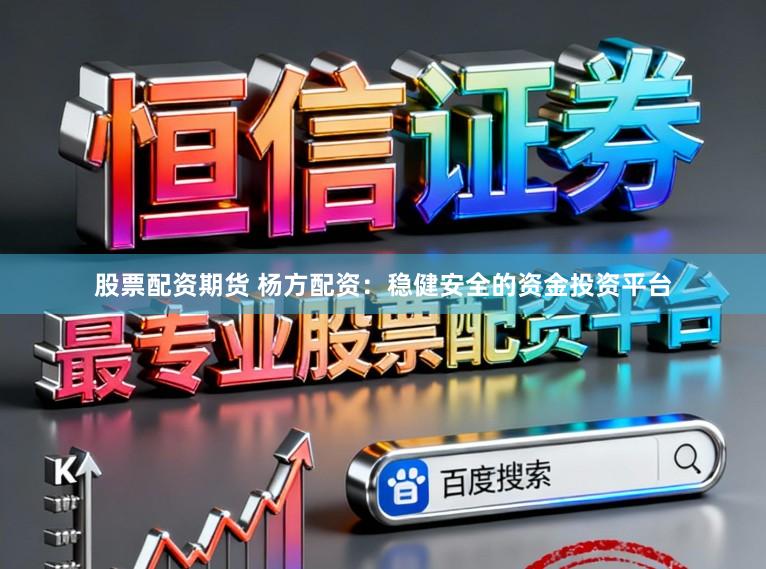 股票配资期货 杨方配资：稳健安全的资金投资平台