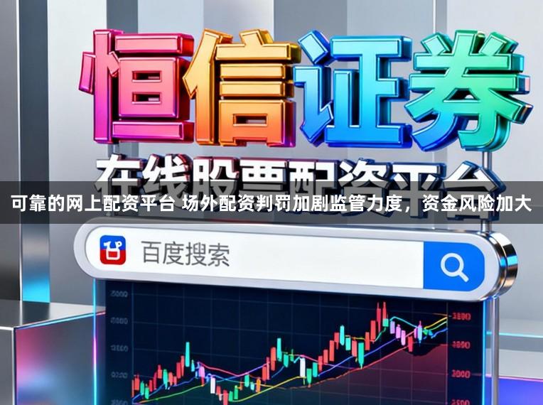 可靠的网上配资平台 场外配资判罚加剧监管力度，资金风险加大