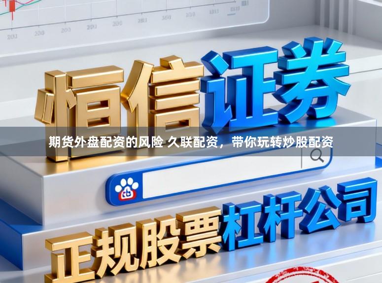 期货外盘配资的风险 久联配资，带你玩转炒股配资